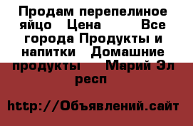 Продам перепелиное яйцо › Цена ­ 80 - Все города Продукты и напитки » Домашние продукты   . Марий Эл респ.